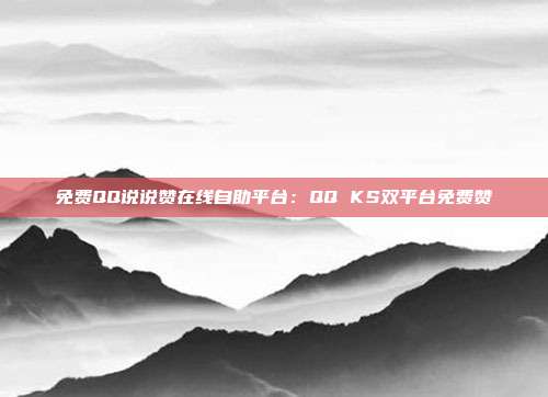 免费QQ说说赞在线自助平台：QQ KS双平台免费赞