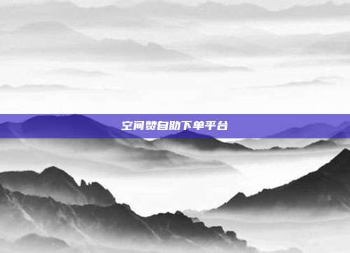 空间赞自助下单平台