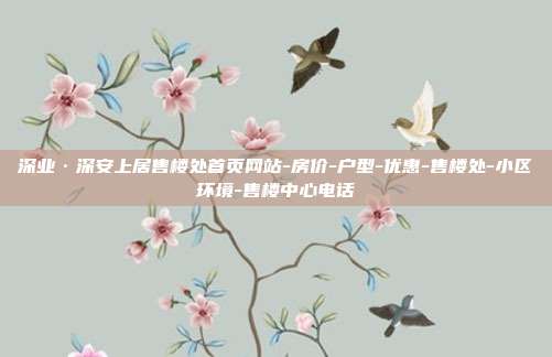 深业·深安上居售楼处首页网站-房价-户型-优惠-售楼处-小区环境-售楼中心电话