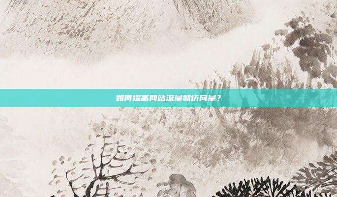 如何提高网站流量和访问量?
