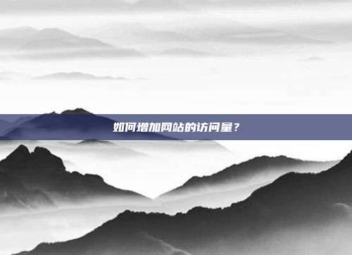 如何增加网站的访问量?