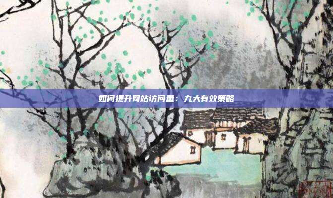 如何提升网站访问量:九大有效策略