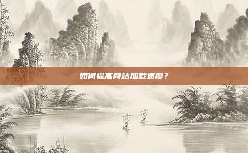 如何提高网站加载速度?
