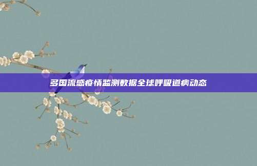 多国流感疫情监测数据全球呼吸道病动态