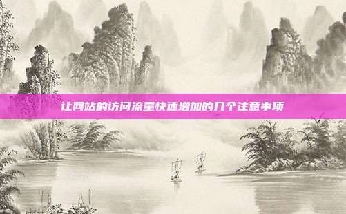 让网站的访问流量快速增加的几个注意事项