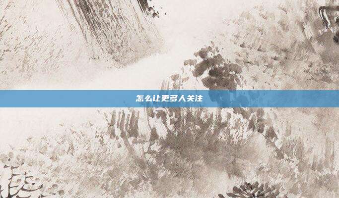 怎么让更多人关注
