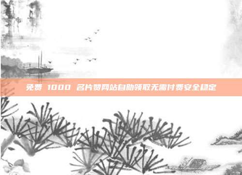 免费 1000 名片赞网站自助领取无需付费安全稳定