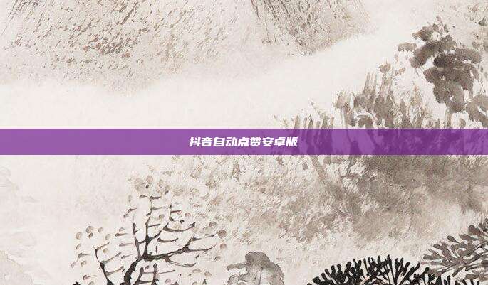 抖音自动点赞安卓版