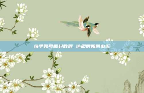 快手账号解封教程 违规后如何申诉