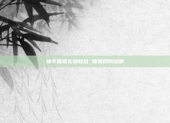 快手直播礼物收益 提现规则说明