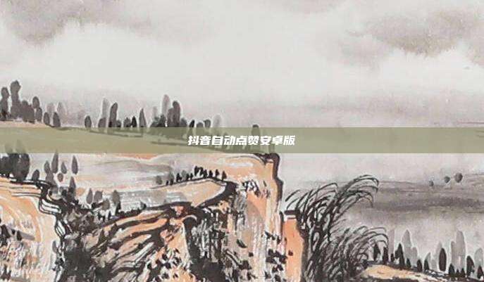 抖音自动点赞安卓版