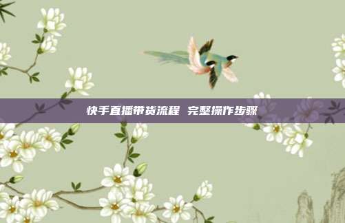 快手直播带货流程 完整操作步骤