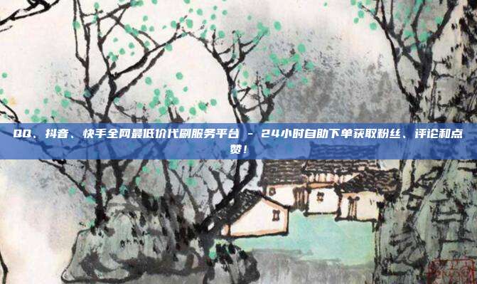 QQ、抖音、快手全网最低价代刷服务平台 - 24小时自助下单获取粉丝、评论和点赞!