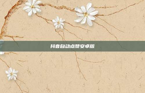 抖音自动点赞安卓版