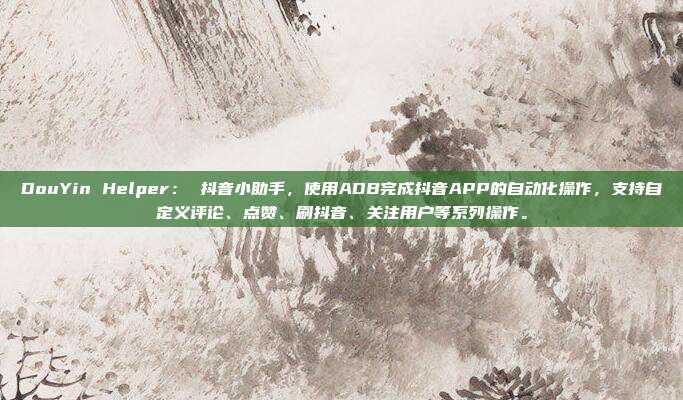 DouYin Helper: 抖音小助手,使用ADB完成抖音APP的自动化操作,支持自定义评论、点赞、刷抖音、关注用户等系列操作。