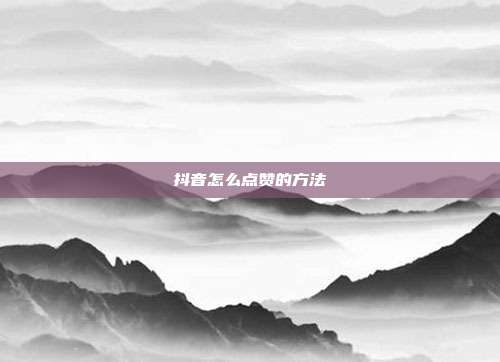 抖音怎么点赞的方法