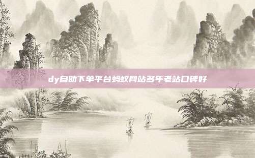 dy自助下单平台蚂蚁网站多年老站口碑好