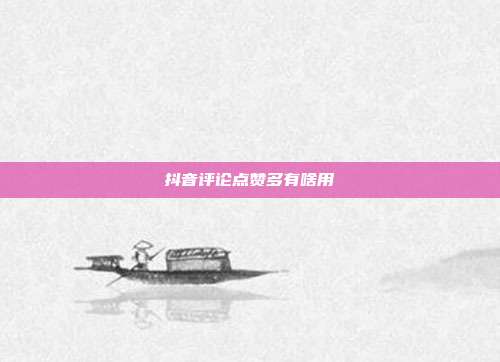 抖音评论点赞多有啥用
