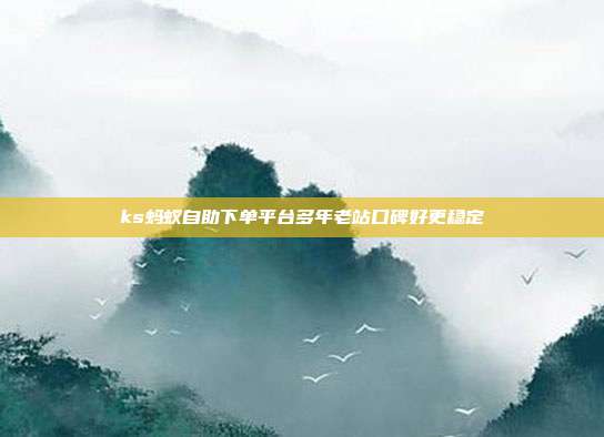 ks蚂蚁自助下单平台多年老站口碑好更稳定