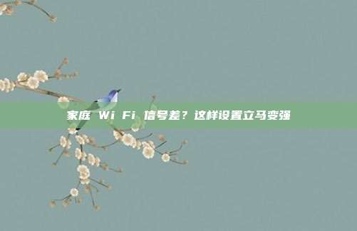 家庭 Wi‑Fi 信号差？这样设置立马变强