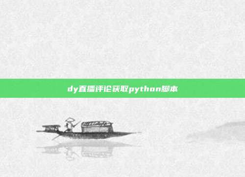dy直播评论获取python脚本