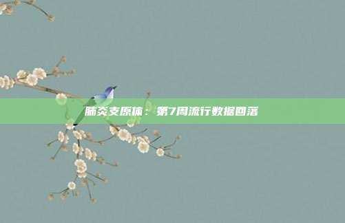 肺炎支原体：第7周流行数据回落