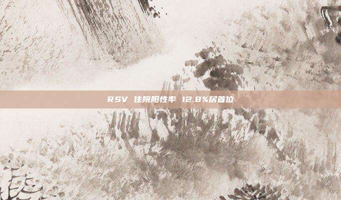 RSV 住院阳性率 12.8%居首位
