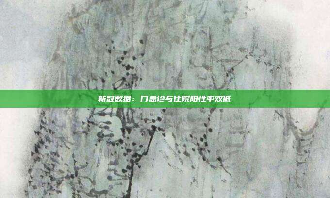 新冠数据:门急诊与住院阳性率双低