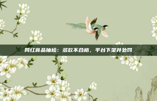 网红食品抽检：多款不合格，平台下架并处罚