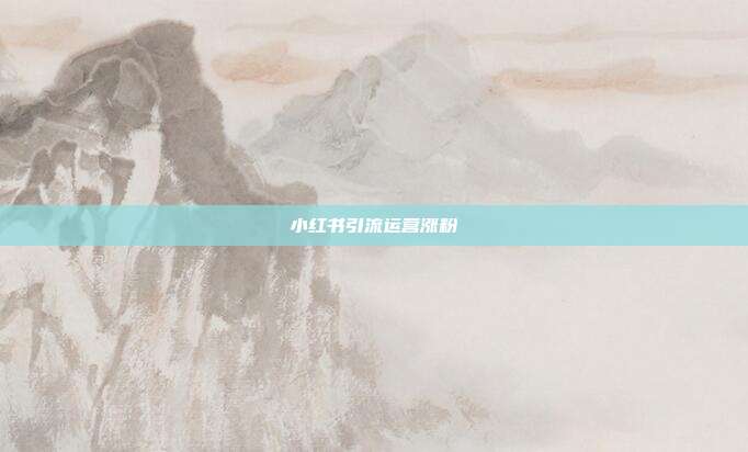 小红书引流运营涨粉