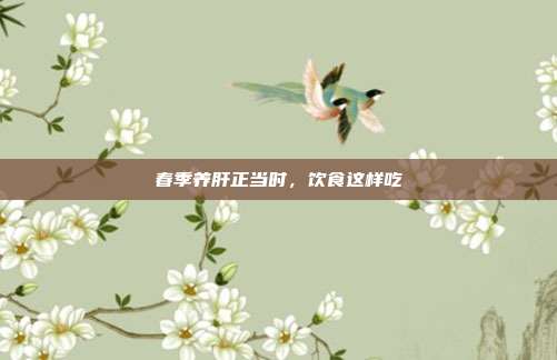 春季养肝正当时，饮食这样吃