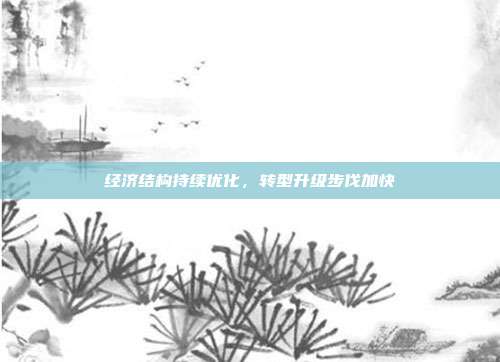 经济结构持续优化，转型升级步伐加快
