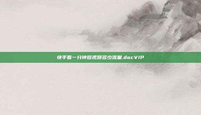 快手看一分钟短视频多少流量.docVIP