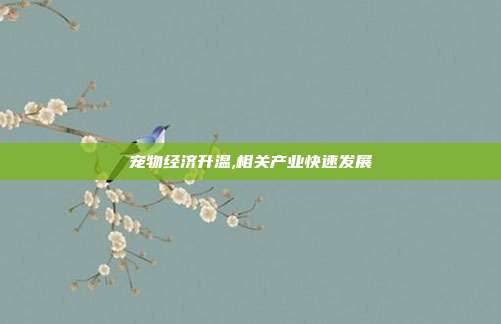 宠物经济升温,相关产业快速发展