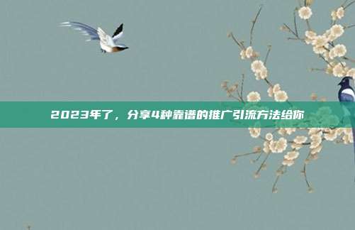 2023年了,分享4种靠谱的推广引流方法给你