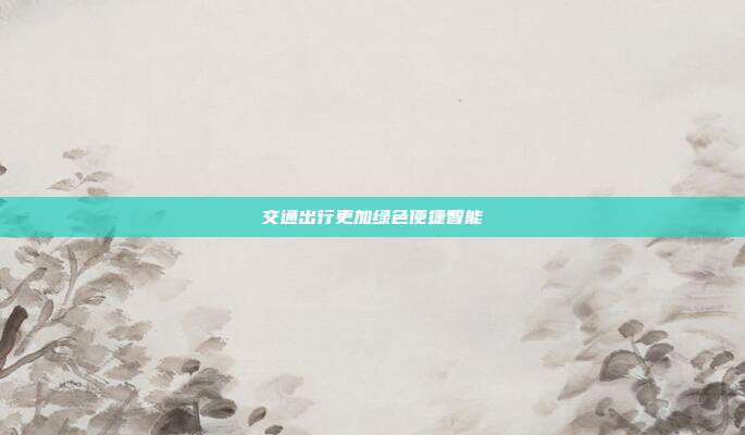 交通出行更加绿色便捷智能