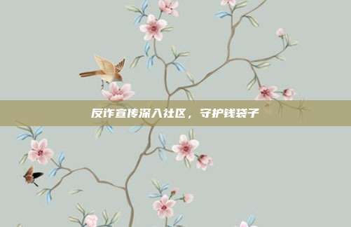 反诈宣传深入社区，守护钱袋子