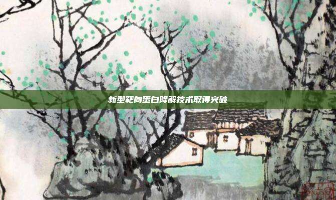 新型靶向蛋白降解技术取得突破
