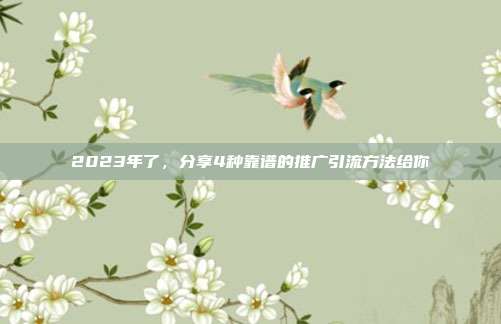 2023年了,分享4种靠谱的推广引流方法给你