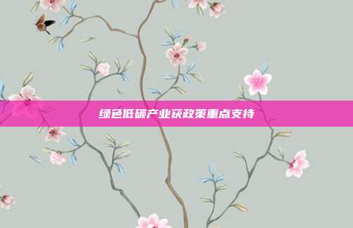 绿色低碳产业获政策重点支持