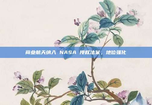 商业航天纳入 NASA 授权法案,地位强化