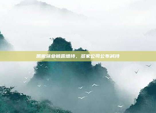 凯撒旅业披露增持，多家公司公布减持