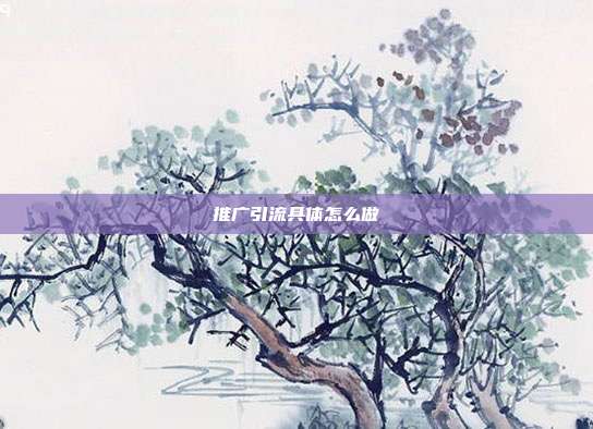 推广引流具体怎么做