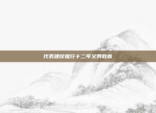代表建议推行十二年义务教育