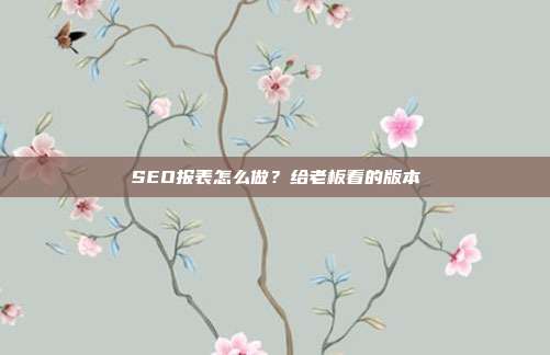 SEO报表怎么做？给老板看的版本
