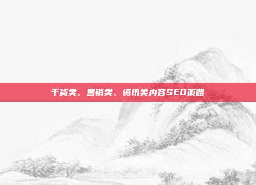 干货类、营销类、资讯类内容SEO策略