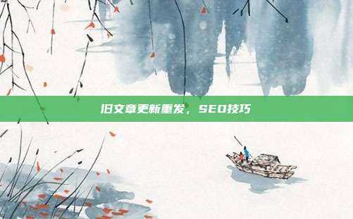 旧文章更新重发,SEO技巧