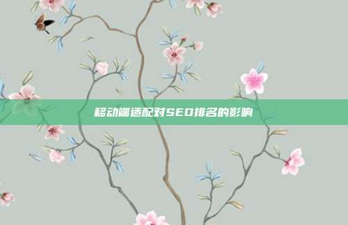 移动端适配对SEO排名的影响