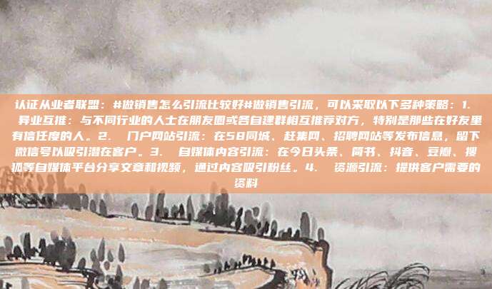 认证从业者联盟：#做销售怎么引流比较好#做销售引流，可以采取以下多种策略：1.  异业互推：与不同行业的人士在朋友圈或各自建群相互推荐对方，特别是那些在好友里有信任度的人。2.  门户网站引流：在58同城、赶集网、招聘网站等发布信息，留下微信号以吸引潜在客户。3.  自媒体内容引流：在今日头条、简书、抖音、豆瓣、搜狐等自媒体平台分享文章和视频，通过内容吸引粉丝。4.  资源引流：提供客户需要的资料