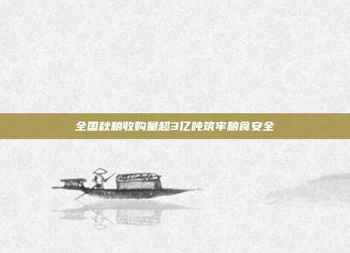 全国秋粮收购量超3亿吨筑牢粮食安全